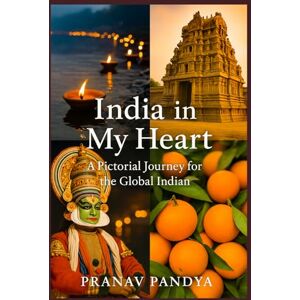 PANDYA, PRANAV INDIA IN MY HEART A Pictorial Journey for the Global Indian PANDYA, PRANAV INDIA IN MY HEART A Pictorial Journey for the Global Indian