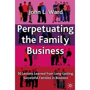 Ward, J. Perpetuating the Family Business: 50 Lessons Learned From Long Lasting, Successful Families in Business (A Family Business Publication) Ward, J. Perpetuating the Family Business: 50 Lessons Learned From Long Lasting, Successful Families in Business (A Family Business Publication)