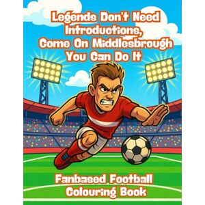 Imaginations, Wonderful Legends Don’t Need Introductions, Come On Middlesbrough You Can Do It Fanbased Football Colouring Book: 80 Pages of Football Action to Colour, Create, and Bring the Game to Life Imaginations, Wonderful Legends Don’t Need Introductions, Come On Middlesbrough You Can Do It Fanbased Football Colouring Book: 80 Pages of Football Action to Colour, Create, and Bring the Game to Life