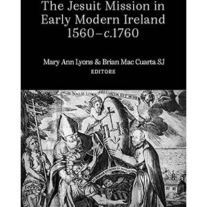 The Jesuit Mission in Early Modern Ireland, 1560-C.1760 The Jesuit Mission in Early Modern Ireland, 1560-C.1760