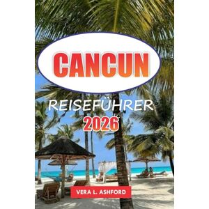 ASHFORD, VERA L. Cancun Reiseführer 2026: Entdecken Sie Mexikos Küstenparadies, praktische Tipps, Top-Strände, lebendige Kultur und verborgene Schätze im Herzen der Riviera Maya ASHFORD, VERA L. Cancun Reiseführer 2026: Entdecken Sie Mexikos Küstenparadies, praktische Tipps, Top-Strände, lebendige Kultur und verborgene Schätze im Herzen der Riviera Maya