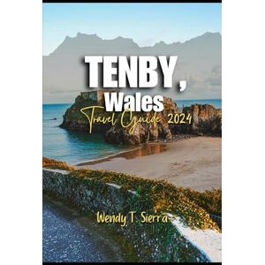 Sierra, Wendy T Tenby Travel Guide 2024: A Guide to Sun, Culture, Must See Attractions, Hidden Gems and Thrilling Adventures in Pembrokeshire's Enchanting City Sierra, Wendy T Tenby Travel Guide 2024: A Guide to Sun, Culture, Must See Attractions, Hidden Gems and Thrilling Adventures in Pembrokeshire's Enchanting City