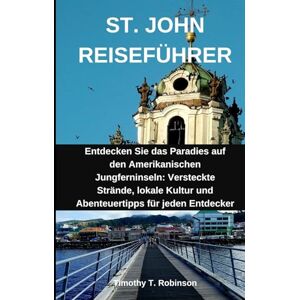 Robinson ST. JOHN REISEFÜHRER: Entdecken Sie das Paradies auf den Amerikanischen Jungferninseln: Versteckte Strände, lokale Kultur und Abenteuertipps für jeden Entdecker Robinson ST. JOHN REISEFÜHRER: Entdecken Sie das Paradies auf den Amerikanischen Jungferninseln: Versteckte Strände, lokale Kultur und Abenteuertipps für jeden Entdecker