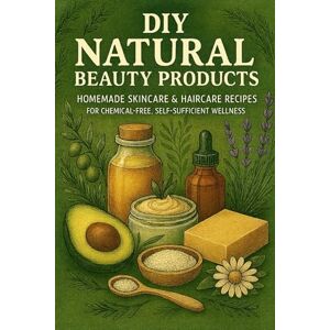 Rhea, Alexander DIY Natural Beauty Products: Homemade Skincare & Haircare Recipes for Chemical-Free, Self-Sufficient Wellness Rhea, Alexander DIY Natural Beauty Products: Homemade Skincare & Haircare Recipes for Chemical-Free, Self-Sufficient Wellness