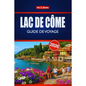 Brooks, Alex C. LAC DE CÔME GUIDE DE VOYAGE 2026: Découvrez les principales attractions de l'Italie, la cuisine locale et les aventures en plein air Brooks, Alex C. LAC DE CÔME GUIDE DE VOYAGE 2026: Découvrez les principales attractions de l'Italie, la cuisine locale et les aventures en plein air