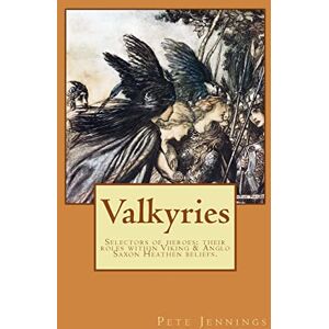 Jennings, Pete Valkyries, selectors of heroes: their roles within Viking & Anglo Saxon Heathen beliefs Jennings, Pete Valkyries, selectors of heroes: their roles within Viking & Anglo Saxon Heathen beliefs