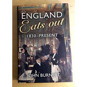 Burnett, Prof John England Eats Out: A Social History of Eating Out in England from 1830 to the Present Burnett, Prof John England Eats Out: A Social History of Eating Out in England from 1830 to the Present