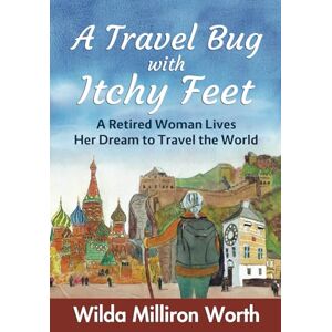 Worth, Wilda Milliron A Travel Bug with Itchy Feet: A Retired Woman Lives Her Dream to Travel the World Worth, Wilda Milliron A Travel Bug with Itchy Feet: A Retired Woman Lives Her Dream to Travel the World