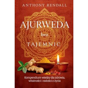 Rendall, Anthony Ajurweda bez tajemnic: Kompendium wiedzy dla zdrowia, witalności i radości z życia Rendall, Anthony Ajurweda bez tajemnic: Kompendium wiedzy dla zdrowia, witalności i radości z życia