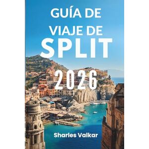 Valkar, Sharles GUÍA DE VIAJE DE SPLIT 2026: Delicias dálmatas: descubre la joya costera de Croacia Valkar, Sharles GUÍA DE VIAJE DE SPLIT 2026: Delicias dálmatas: descubre la joya costera de Croacia