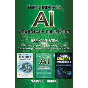 Thorpe, Samuel The Complete AI Advantage Collection: The 3 in 1 Collection to Harness the Power of Artificial Intelligence, Gain a Competitive Edge, and Boost Efficiency through Automation Thorpe, Samuel The Complete AI Advantage Collection: The 3 in 1 Collection to Harness the Power of Artificial Intelligence, Gain a Competitive Edge, and Boost Efficiency through Automation