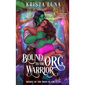 Luna, Krista Bound to the Orc Warrior: A Monster Fantasy Romance: 5 (Brides of the Moon Blade Clan) Luna, Krista Bound to the Orc Warrior: A Monster Fantasy Romance: 5 (Brides of the Moon Blade Clan)