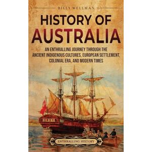Wellman, Billy History of Australia: An Enthralling Journey through the Ancient Indigenous Cultures, European Settlement, Colonial Era, and Modern Times Wellman, Billy History of Australia: An Enthralling Journey through the Ancient Indigenous Cultures, European Settlement, Colonial Era, and Modern Times