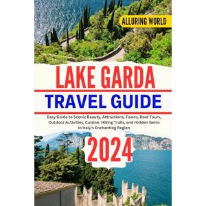 WORLD, ALLURING ALLURING WORLD LAKE GARDA TRAVEL GUIDE 2024: Easy Guide to Scenic Beauty, Attractions, Towns, Boat Tours, Outdoor Activities, Cuisine, Hiking Trails, and Hidden Gems in Italy's Enchanting Region WORLD, ALLURING ALLURING WORLD LAKE GARDA TRAVEL GUIDE 2024: Easy Guide to Scenic Beauty, Attractions, Towns, Boat Tours, Outdoor Activities, Cuisine, Hiking Trails, and Hidden Gems in Italy's Enchanting Region