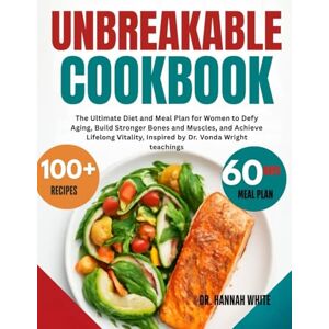 White, Dr. Hannah Unbreakable Cookbook: The Ultimate Diet and Meal Plan for Women to Defy Aging, Build Stronger Bones and Muscles, and Achieve Lifelong Vitality , Inspired by Dr. Vonda Wright teachings White, Dr. Hannah Unbreakable Cookbook: The Ultimate Diet and Meal Plan for Women to Defy Aging, Build Stronger Bones and Muscles, and Achieve Lifelong Vitality , Inspired by Dr. Vonda Wright teachings