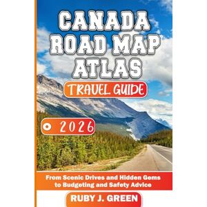 Green, Ruby J. Canada Road Map Atlas Travel Guide 2026: From Scenic Drives and Hidden Gems to Budgeting and Safety Advice Green, Ruby J. Canada Road Map Atlas Travel Guide 2026: From Scenic Drives and Hidden Gems to Budgeting and Safety Advice
