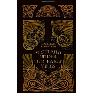 Robertson, Eben William Scotland under her Early Kings: A History of the Kingdom to the Close of the Thirteenth Century. Volume 2 Robertson, Eben William Scotland under her Early Kings: A History of the Kingdom to the Close of the Thirteenth Century. Volume 2