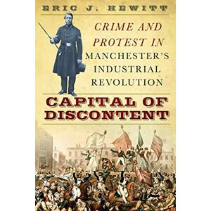 Hewitt, Eric J. Capital of Discontent: Crime and Protest in Manchester's Industrial Revolution Hewitt, Eric J. Capital of Discontent: Crime and Protest in Manchester's Industrial Revolution