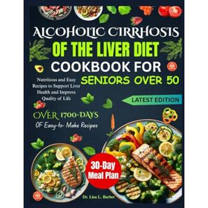 L. Barber, Dr. Lisa L. Barber ALCOHOLIC CIRRHOSIS OF THE LIVER DIET COOKBOOK FOR SENIORS OVER 50: Nutritious and Easy Recipes to Support Liver Health and Improve Quality of Life L. Barber, Dr. Lisa L. Barber ALCOHOLIC CIRRHOSIS OF THE LIVER DIET COOKBOOK FOR SENIORS OVER 50: Nutritious and Easy Recipes to Support Liver Health and Improve Quality of Life