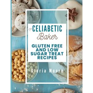 Moore, Gloria The Celiabetic Baker: Master the Art of Gluten-Free, Low Sugar Breads, Cakes, Cookies & Pastries (The Celiabetic Kitchen) Moore, Gloria The Celiabetic Baker: Master the Art of Gluten-Free, Low Sugar Breads, Cakes, Cookies & Pastries (The Celiabetic Kitchen)