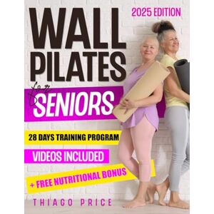 Price, Thiago Wall Pilates for Seniors: The Ultimate Senior-Friendly Guide for Enhancing Balance, Mobility, and Weight Loss with Illustrated 10-Minute Daily Routines Includes a 28-Day Training Program Price, Thiago Wall Pilates for Seniors: The Ultimate Senior-Friendly Guide for Enhancing Balance, Mobility, and Weight Loss with Illustrated 10-Minute Daily Routines Includes a 28-Day Training Program