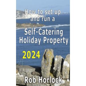 Horlock, Robert How to set up and run a Self-Catering Holiday Property (including Airbnb): 2024 update Everything that you need to think about when setting up and running your Furnished Holiday Let business Horlock, Robert How to set up and run a Self-Catering Holiday Property (including Airbnb): 2024 update Everything that you need to think about when setting up and running your Furnished Holiday Let business