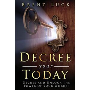 Luck, Brent Decree Your Today: Unlock the Power of Your Words! Luck, Brent Decree Your Today: Unlock the Power of Your Words!
