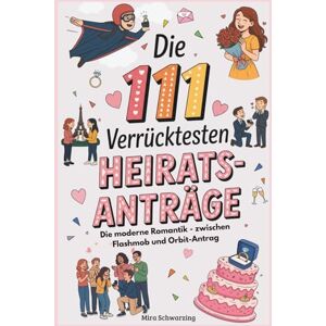 Schwarzing, Mira Die 111 verrücktesten Heiratsanträge Die moderne Romantik zwischen Flashmob und Orbit-Antrag: Spektakuläre Liebesbeweise, Beziehungsdramen & die Macht der Inszenierung Schwarzing, Mira Die 111 verrücktesten Heiratsanträge Die moderne Romantik zwischen Flashmob und Orbit-Antrag: Spektakuläre Liebesbeweise, Beziehungsdramen & die Macht der Inszenierung