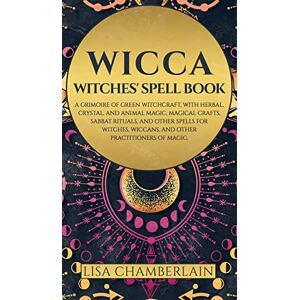 Chamberlain, Lisa Wicca: Witches' Spell Book: A Grimoire of Green Witchcraft, with Herbal, Crystal, and Animal Magic, Magical Crafts, Sabbat Rituals, and Spells for Witches, Wiccans, and Other Practitioners of Magic Chamberlain, Lisa Wicca: Witches' Spell Book: A Grimoire of Green Witchcraft, with Herbal, Crystal, and Animal Magic, Magical Crafts, Sabbat Rituals, and Spells for Witches, Wiccans, and Other Practitioners of Magic