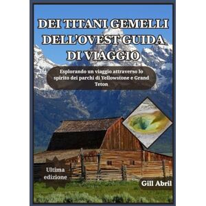 Abril, Gill DEI TITANI GEMELLI DELL'OVEST GUIDA DI VIAGGIO: Un viaggio attraverso Yellowstone e Grand Teton: alla scoperta dello spirito, della bellezza e ... viaggio: guide di destinazione di Gill Abril) Abril, Gill DEI TITANI GEMELLI DELL'OVEST GUIDA DI VIAGGIO: Un viaggio attraverso Yellowstone e Grand Teton: alla scoperta dello spirito, della bellezza e ... viaggio: guide di destinazione di Gill Abril)
