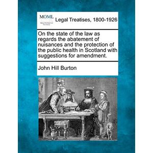 Burton, John Hill On the State of the Law as Regards the Abatement of Nuisances and the Protection of the Public Health in Scotland with Suggestions for Amendment. Burton, John Hill On the State of the Law as Regards the Abatement of Nuisances and the Protection of the Public Health in Scotland with Suggestions for Amendment.