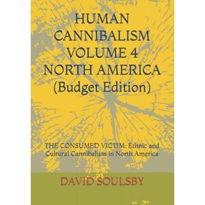 SOULSBY, Mr. DAVID HUMAN CANNIBALISM VOLUME 4 (Budget Edition): THE CONSUMED VICTIM: Ethnic and Cultural Cannibalism in North America SOULSBY, Mr. DAVID HUMAN CANNIBALISM VOLUME 4 (Budget Edition): THE CONSUMED VICTIM: Ethnic and Cultural Cannibalism in North America