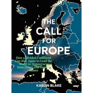 Blake, Kaelin THE CALL FOR EUROPE: How a Divided Continent Can Rise Again to Lead the World in Democracy, Innovation, and Human Values Blake, Kaelin THE CALL FOR EUROPE: How a Divided Continent Can Rise Again to Lead the World in Democracy, Innovation, and Human Values