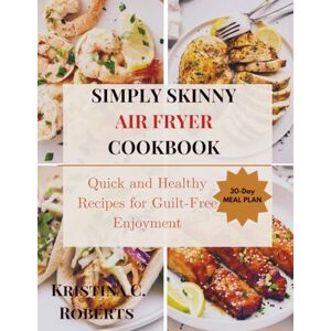 Roberts SIMPLY SKINNY AIR FRYER COOKBOOK: Quick and Healthy Recipes for Guilt-Free Enjoyment Roberts SIMPLY SKINNY AIR FRYER COOKBOOK: Quick and Healthy Recipes for Guilt-Free Enjoyment