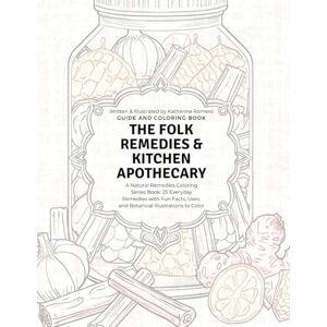 Romero, Katherine The Folk Remedies & Kitchen Apothecary Guide and Coloring Book: A Natural Remedies Coloring Series Book: 25 Everyday Remedies with Fun Facts, Uses, and Botanical Illustrations to Color Romero, Katherine The Folk Remedies & Kitchen Apothecary Guide and Coloring Book: A Natural Remedies Coloring Series Book: 25 Everyday Remedies with Fun Facts, Uses, and Botanical Illustrations to Color