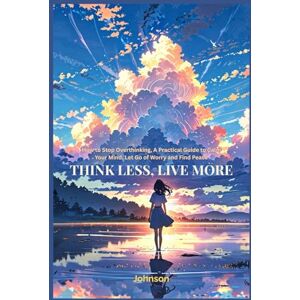 143, Johnson Think Less, Live More: How to Stop Overthinking, A Practical Guide to Calm Your Mind, Let Go of Worry and Find Peace (Self-Improvement) 143, Johnson Think Less, Live More: How to Stop Overthinking, A Practical Guide to Calm Your Mind, Let Go of Worry and Find Peace (Self-Improvement)
