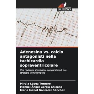 López Tornero, Mireia Adenosina vs. calcio antagonisti nella tachicardia sopraventricolare: Una revisione sistematica comparativa di due strategie farmacologiche López Tornero, Mireia Adenosina vs. calcio antagonisti nella tachicardia sopraventricolare: Una revisione sistematica comparativa di due strategie farmacologiche