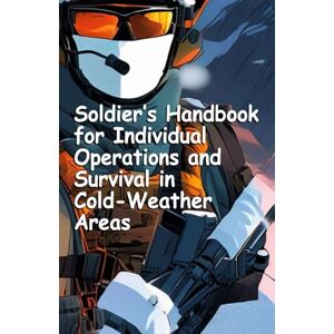 Headquarters Department of the Army Soldier’s Handbook for Individual Operations and Survival in Cold-Weather Areas: TC 21-3 Pocket Size Headquarters Department of the Army Soldier’s Handbook for Individual Operations and Survival in Cold-Weather Areas: TC 21-3 Pocket Size