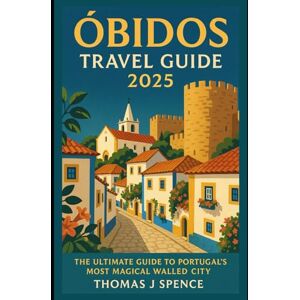 Spence, Thomas J Obidos Travel Guide 2025: The Ultimate Guide to Portugal’s Most Magical Walled City Spence, Thomas J Obidos Travel Guide 2025: The Ultimate Guide to Portugal’s Most Magical Walled City