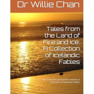 Chan, Dr Willie Tales from the Land of Fire and Ice: A Collection of Icelandic Fables: Tales from the Land of Fire and Ice: A Collection of IJslandse Fables Chan, Dr Willie Tales from the Land of Fire and Ice: A Collection of Icelandic Fables: Tales from the Land of Fire and Ice: A Collection of IJslandse Fables