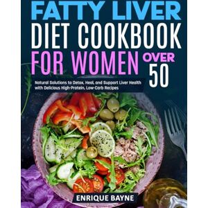 Bayne, Enrique Fatty Liver Diet Cookbook for Women Over 50: Natural Solutions to Detox, Heal, and Support Liver Health with Delicious High-Protein, Low-Carb Recipes Bayne, Enrique Fatty Liver Diet Cookbook for Women Over 50: Natural Solutions to Detox, Heal, and Support Liver Health with Delicious High-Protein, Low-Carb Recipes