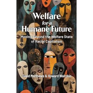 Matthews, David Welfare for a Humane Future: Moving Beyond the Welfare State of Racial Capitalism Matthews, David Welfare for a Humane Future: Moving Beyond the Welfare State of Racial Capitalism