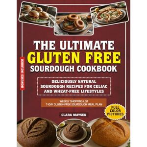 Maysen, Clara The Ultimate Gluten Free Sourdough Cookbook: Deliciously Natural Sourdough Recipes for Celiac and Wheat-Free Lifestyle. Maysen, Clara The Ultimate Gluten Free Sourdough Cookbook: Deliciously Natural Sourdough Recipes for Celiac and Wheat-Free Lifestyle.