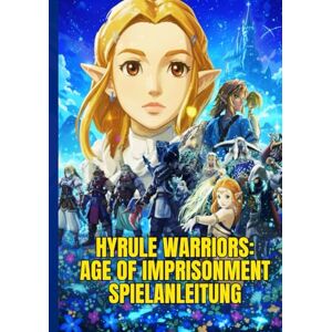 P. Cheeks, Sandy HYRULE WARRIORS: AGE OF IMPRISONMENT SPIELANLEITUNG: Eine Schritt-Für-Schritt-Anleitung, Um Missionen Zu Meistern, Helden Freizuschalten Und Mit Experten-Kampftipps Das Schlachtfeld Zu Dominieren. P. Cheeks, Sandy HYRULE WARRIORS: AGE OF IMPRISONMENT SPIELANLEITUNG: Eine Schritt-Für-Schritt-Anleitung, Um Missionen Zu Meistern, Helden Freizuschalten Und Mit Experten-Kampftipps Das Schlachtfeld Zu Dominieren.