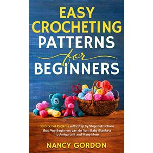 Gordon, Nancy Easy Crocheting Patterns For Beginners: 30 Crochet Patterns With Step By Step Instructions That Any Beginners Can Do From Baby Blankets To Amigurumi And Many More Gordon, Nancy Easy Crocheting Patterns For Beginners: 30 Crochet Patterns With Step By Step Instructions That Any Beginners Can Do From Baby Blankets To Amigurumi And Many More