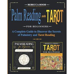 Hood, Rebecca Palm Reading and Tarot for Beginners: A Complete Guide to Discover the Secrets of Palmistry and Tarot Reading Hood, Rebecca Palm Reading and Tarot for Beginners: A Complete Guide to Discover the Secrets of Palmistry and Tarot Reading