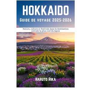 Rika, Haruto Hokkaidō Guide de voyage 2025-2026: Nature, culture et festivals dans la destination estivale la plus cool du Japon Rika, Haruto Hokkaidō Guide de voyage 2025-2026: Nature, culture et festivals dans la destination estivale la plus cool du Japon