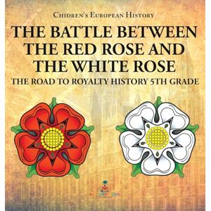Baby Professor The Battle Between the Red Rose and the White Rose: The Road to Royalty History 5th Grade Chidren's European History Baby Professor The Battle Between the Red Rose and the White Rose: The Road to Royalty History 5th Grade Chidren's European History