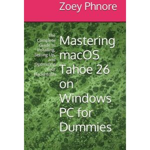 Phnore, Zoey Mastering macOS Tahoe 26 on Windows PC for Dummies: The Complete Guide to Installing, Setting Up, and Optimizing Your Hackintosh Phnore, Zoey Mastering macOS Tahoe 26 on Windows PC for Dummies: The Complete Guide to Installing, Setting Up, and Optimizing Your Hackintosh