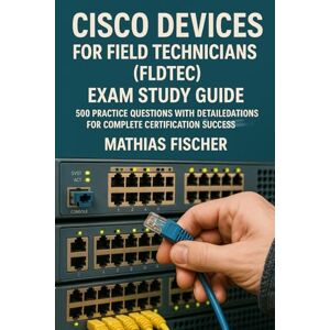 Fischer, Mathias Cisco Devices for Field Technicians (FLDTEC) Exam Study Guide: 500 Practice Questions with Detailed Explanations for Complete Certification Success Fischer, Mathias Cisco Devices for Field Technicians (FLDTEC) Exam Study Guide: 500 Practice Questions with Detailed Explanations for Complete Certification Success